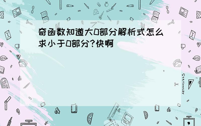 奇函数知道大0部分解析式怎么求小于0部分?快啊