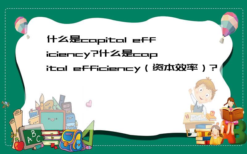 什么是capital efficiency?什么是capital efficiency（资本效率）?