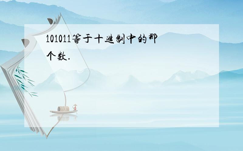 101011等于十进制中的那个数.