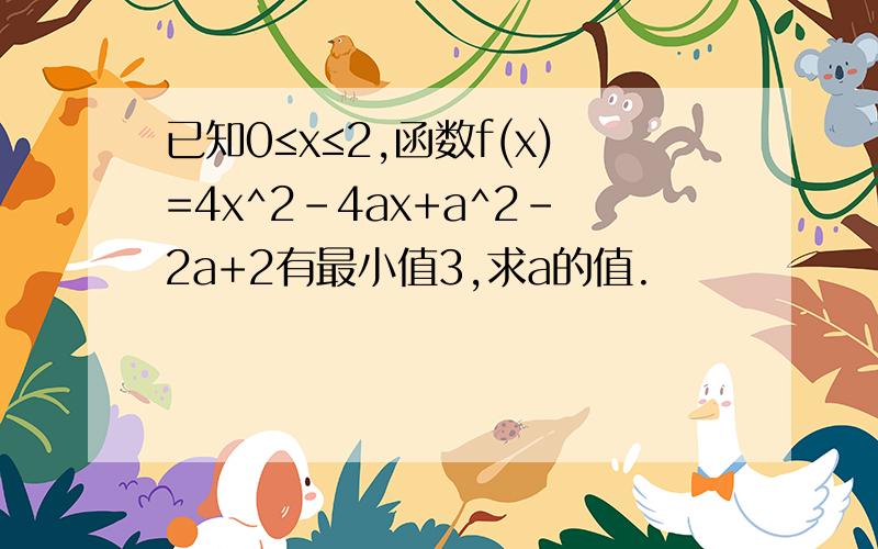 已知0≤x≤2,函数f(x)=4x^2－4ax+a^2－2a+2有最小值3,求a的值.