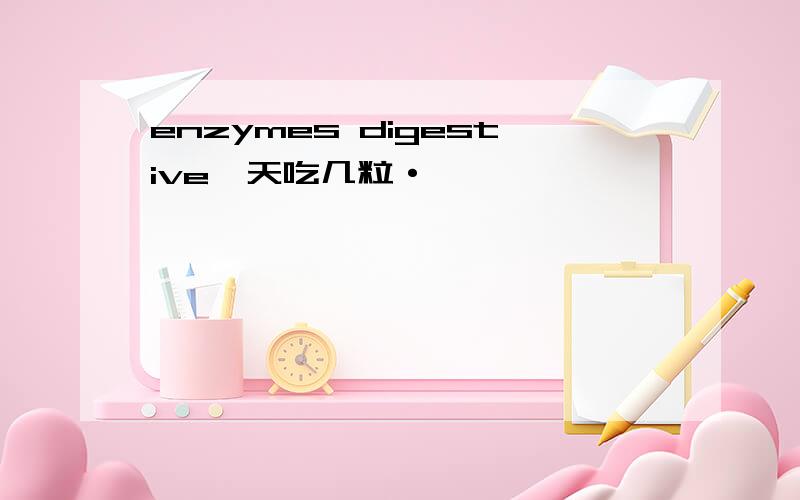 enzymes digestive一天吃几粒·