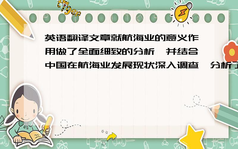 英语翻译文章就航海业的意义作用做了全面细致的分析,并结合中国在航海业发展现状深入调查,分析了中国之所以这样的原因,并对其原因提出整体改善提高的意见.但不要翻译器的!