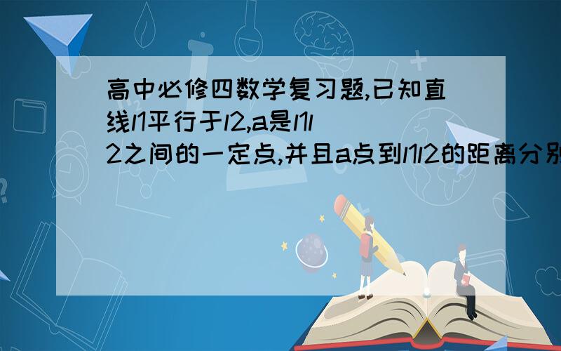 高中必修四数学复习题,已知直线l1平行于l2,a是l1l2之间的一定点,并且a点到l1l2的距离分别为h1,h2,b是直线l