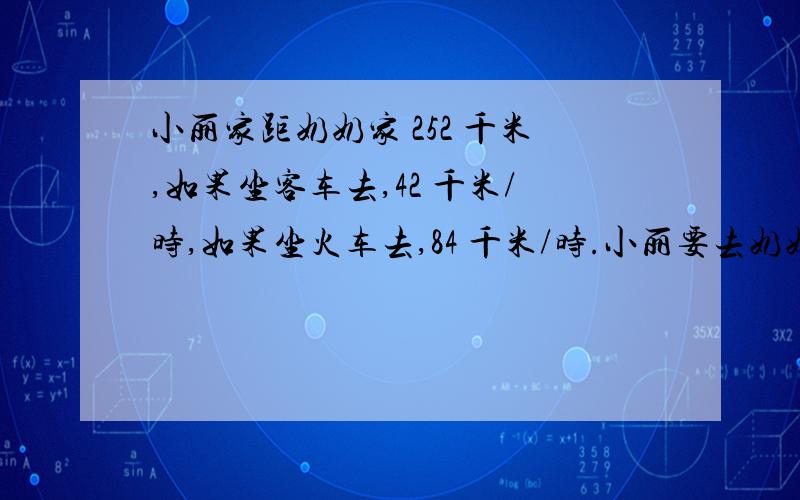 小丽家距奶奶家 252 千米,如果坐客车去,42 千米/时,如果坐火车去,84 千米/时.小丽要去奶奶家,坐火车比坐客车节省多少时间?我要解题思路 因为我是一个好孩子.