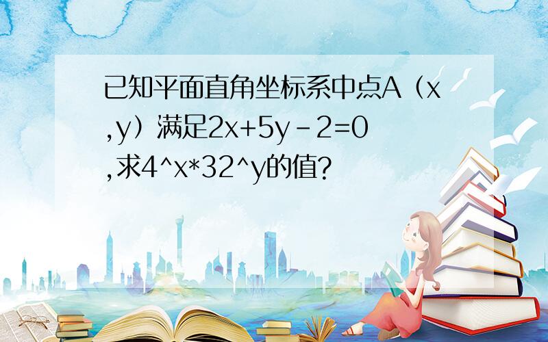 已知平面直角坐标系中点A（x,y）满足2x+5y-2=0,求4^x*32^y的值?