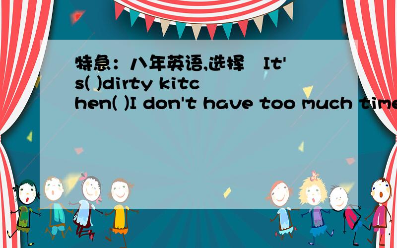 特急：八年英语,选择　It's( )dirty kitchen( )I don't have too much time to keep it clean.A.such a;that B.so a ;that C.such;which