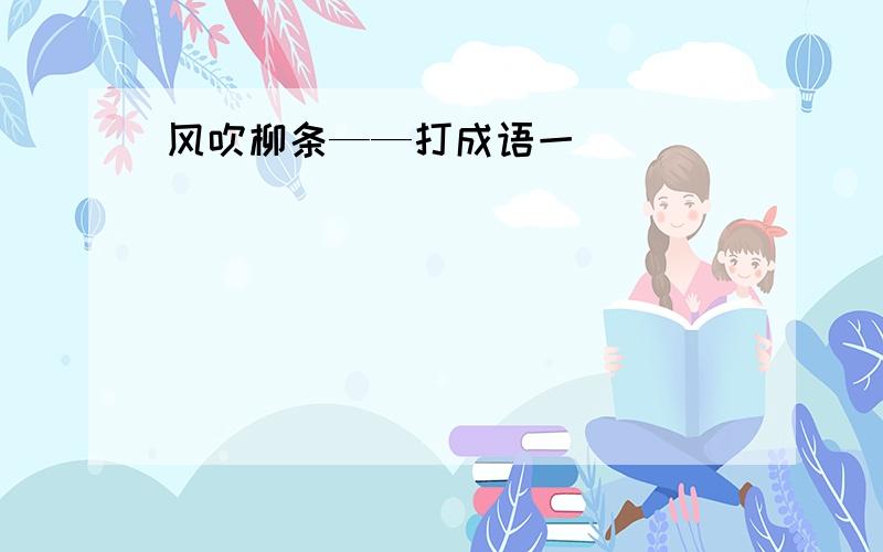 风吹柳条——打成语一