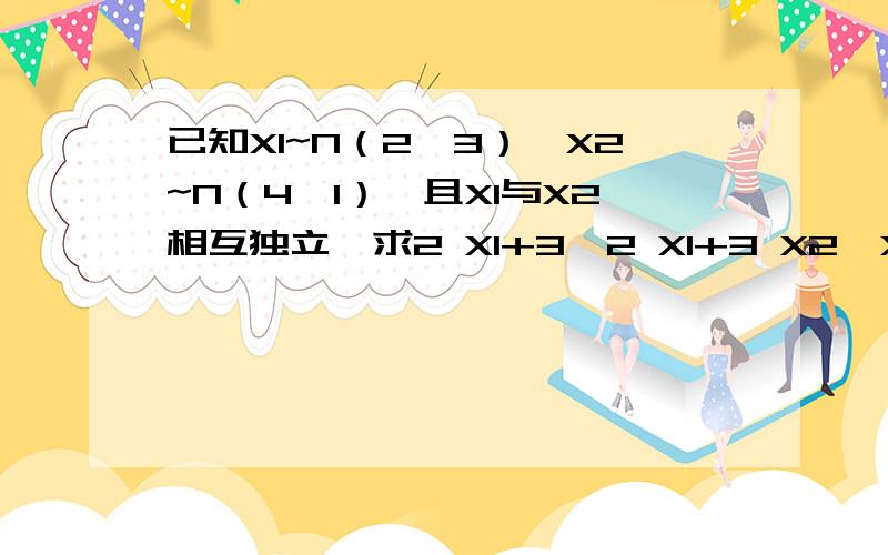 已知X1~N（2,3）,X2~N（4,1）,且X1与X2相互独立,求2 X1+3,2 X1+3 X2,X1- 1/2 X2的分布.