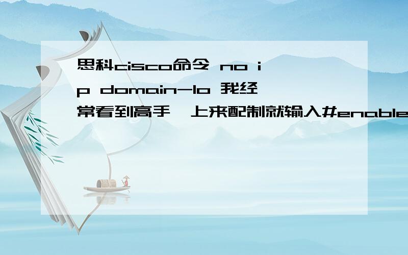 思科cisco命令 no ip domain-lo 我经常看到高手一上来配制就输入#enable(config)#no ip domain-lo(config)#line con 0(config)#logg s