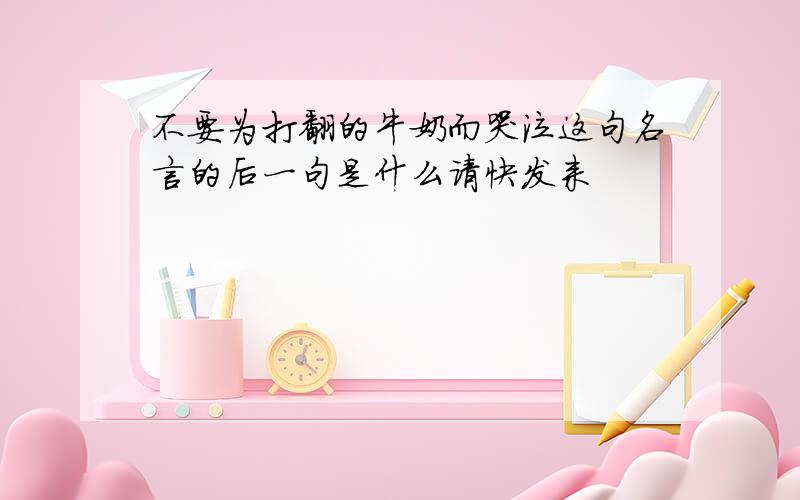 不要为打翻的牛奶而哭泣这句名言的后一句是什么请快发来