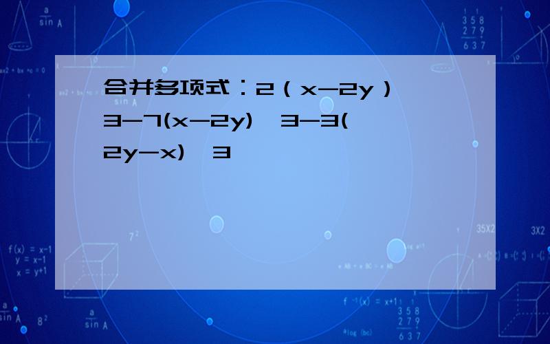 合并多项式：2（x-2y）^3-7(x-2y)^3-3(2y-x)^3