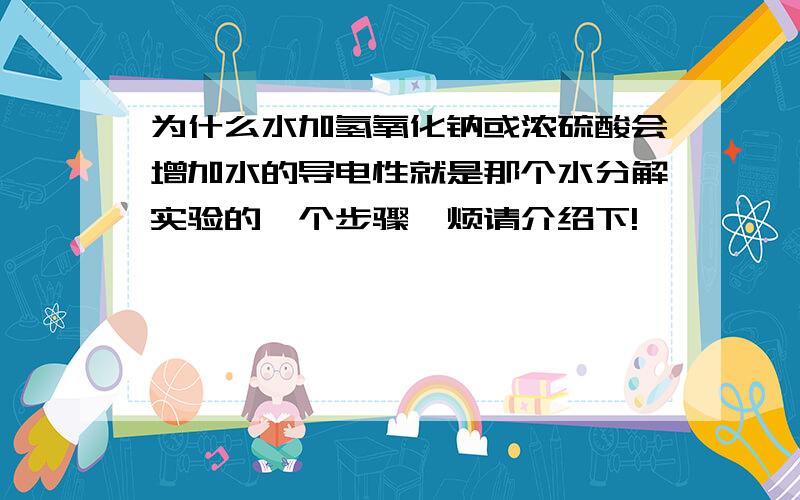 为什么水加氢氧化钠或浓硫酸会增加水的导电性就是那个水分解实验的一个步骤,烦请介绍下!