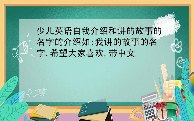 少儿英语自我介绍和讲的故事的名字的介绍如:我讲的故事的名字.希望大家喜欢,带中文