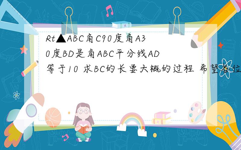 Rt▲ABC角C90度角A30度BD是角ABC平分线AD等于10 求BC的长要大概的过程 希望各位哥哥姐姐救命呀~