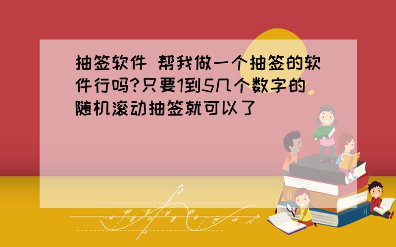 抽签软件 帮我做一个抽签的软件行吗?只要1到5几个数字的随机滚动抽签就可以了