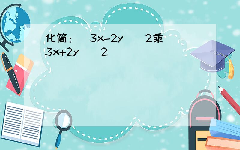 化简：(3x-2y)^2乘(3x+2y)^2