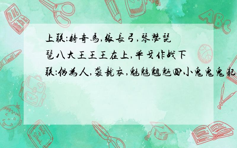 上联：骑奇马,张长弓,琴瑟琵琶八大王王王在上,单戈作战下联：伪为人,袭龙衣,魅魑魍魉四小鬼鬼鬼犯边,合手即拿这个对联挺著名的,但是里面有些多音字却读不准,比如“骑奇马”的“骑”