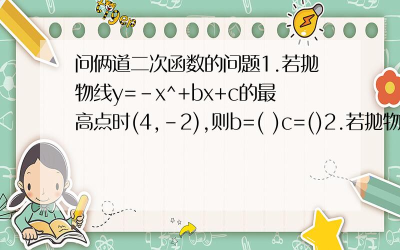 问俩道二次函数的问题1.若抛物线y=-x^+bx+c的最高点时(4,-2),则b=( )c=()2.若抛物线y=-x^-（t+2）x+9与x轴只有一个交点,则 的值为（ ）