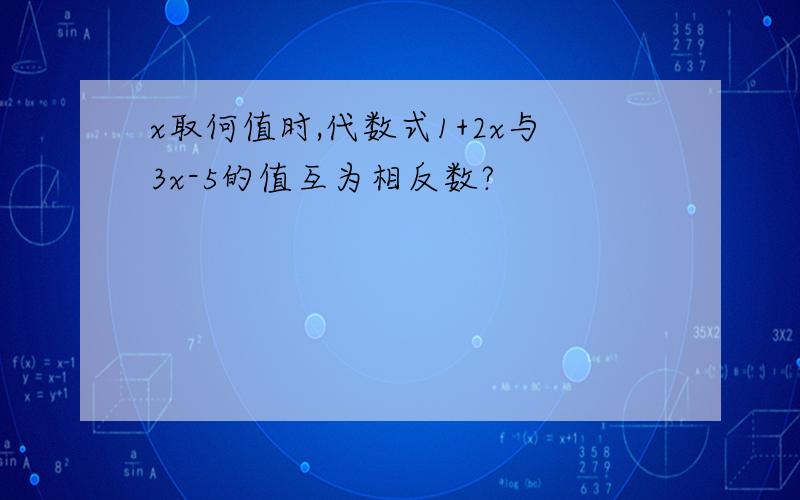 x取何值时,代数式1+2x与3x-5的值互为相反数?