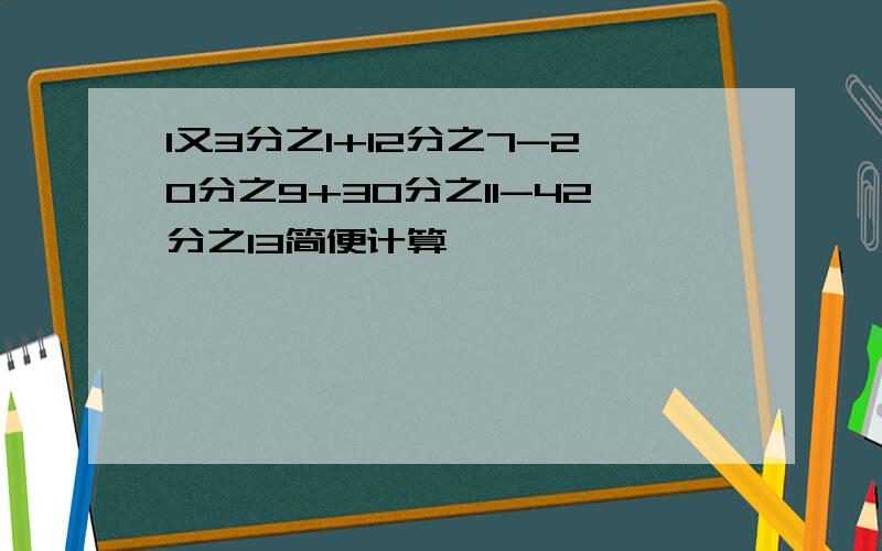 1又3分之1+12分之7-20分之9+30分之11-42分之13简便计算