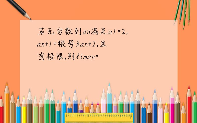 若无穷数列an满足a1=2,an+1=根号3an+2,且有极限,则liman=