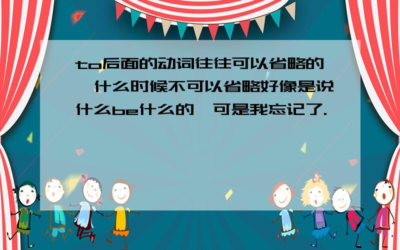 to后面的动词往往可以省略的,什么时候不可以省略好像是说什么be什么的,可是我忘记了.