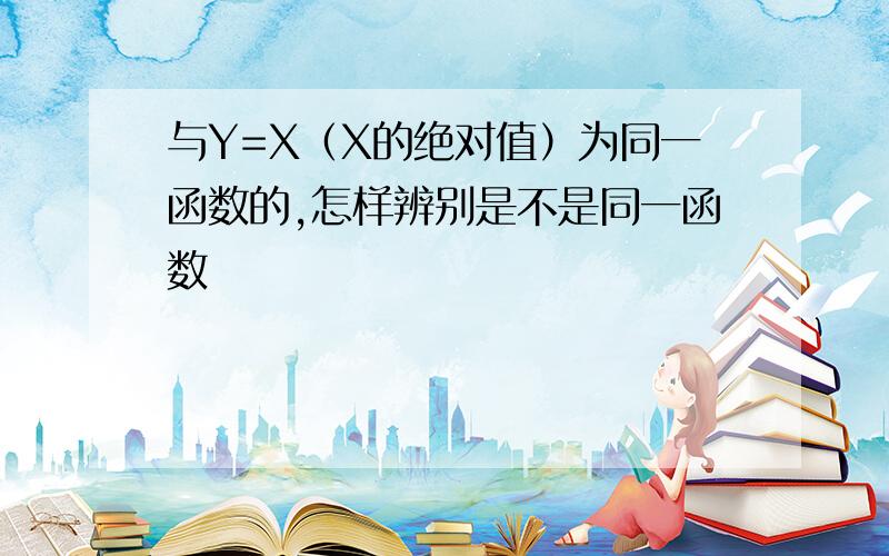 与Y=X（X的绝对值）为同一函数的,怎样辨别是不是同一函数