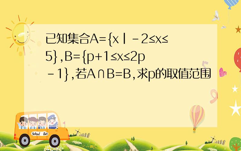 已知集合A={x|-2≤x≤5},B={p+1≤x≤2p-1},若A∩B=B,求p的取值范围