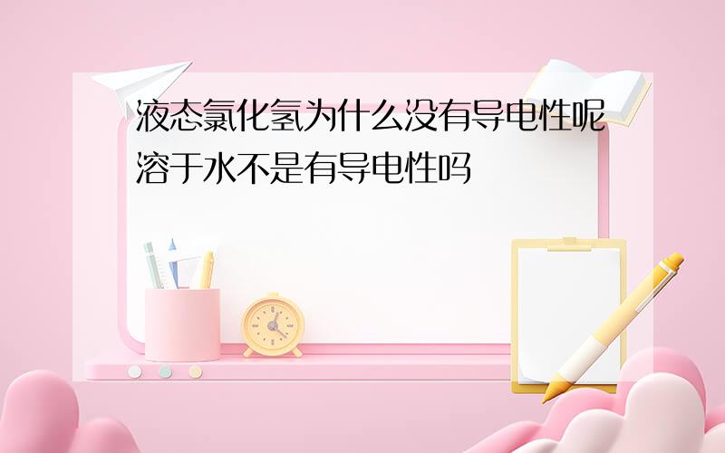 液态氯化氢为什么没有导电性呢溶于水不是有导电性吗