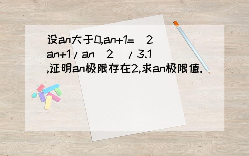 设an大于0,an+1=(2an+1/an^2)/3.1,证明an极限存在2,求an极限值.