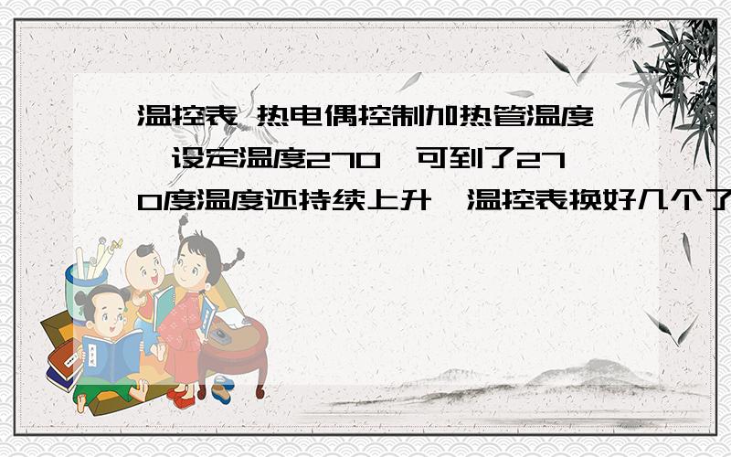 温控表 热电偶控制加热管温度,设定温度270,可到了270度温度还持续上升,温控表换好几个了都是如此?