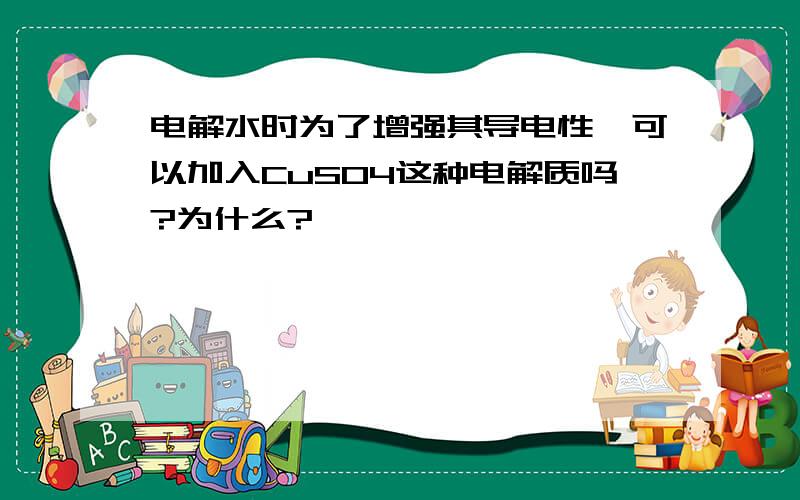 电解水时为了增强其导电性,可以加入CuSO4这种电解质吗?为什么?