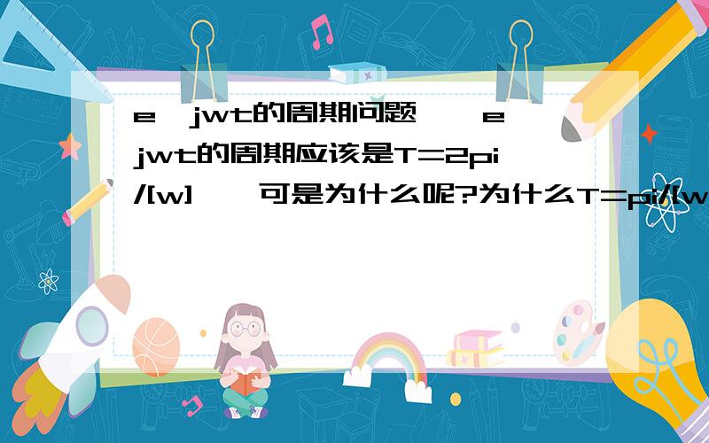 e^jwt的周期问题……e^jwt的周期应该是T=2pi/[w]嘛,可是为什么呢?为什么T=pi/[w]不行呢?不也能使e^jwt=1么?