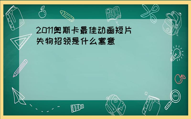 2011奥斯卡最佳动画短片 失物招领是什么寓意