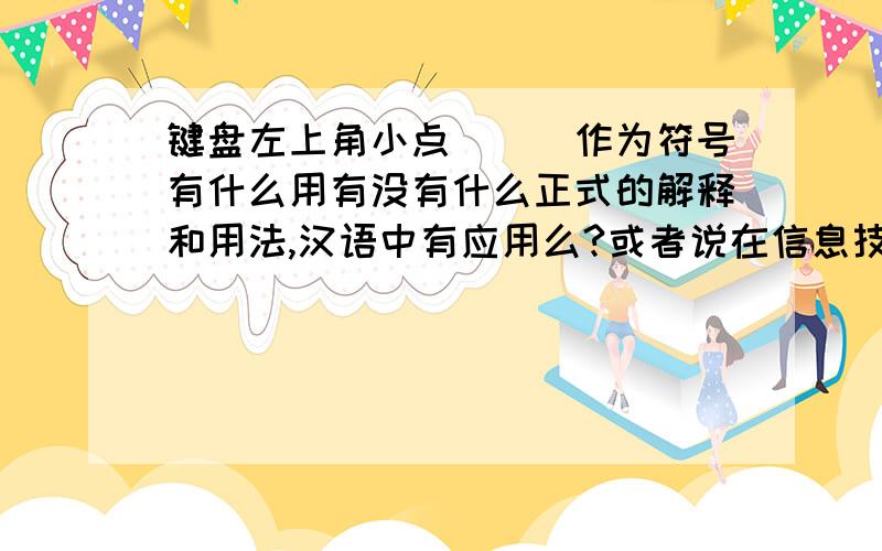 键盘左上角小点（`）作为符号有什么用有没有什么正式的解释和用法,汉语中有应用么?或者说在信息技术中有应用?没有充分理由的答案不要写.一楼解释不细致二楼没有这个名词三楼'省年号'