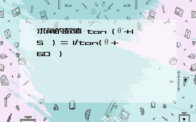 求角的数值 tan (θ+15°) = 1/tan(θ+60°)