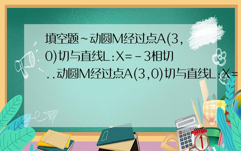 填空题~动圆M经过点A(3,0)切与直线L:X=-3相切..动圆M经过点A(3,0)切与直线L:X=-3相切,则M的轨迹方程为___?