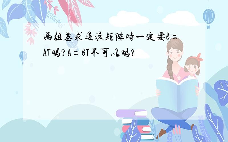 两组基求过渡矩阵时一定要B=AT吗?A=BT不可以吗?