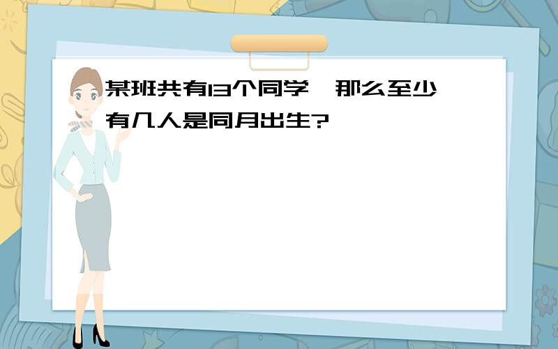 某班共有13个同学,那么至少有几人是同月出生?