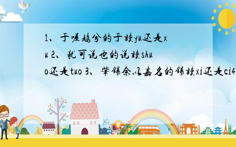 1、于嗟鸠兮的于读yu还是xu 2、犹可说也的说读shuo还是tuo 3、肇锡余以嘉名的锡读xi还是ci4、又重之以修能的重读chong还是zhong 5、汩余若将不及兮的汩读gu还是yu 6、朝搴阰之木兰兮的朝读chao还