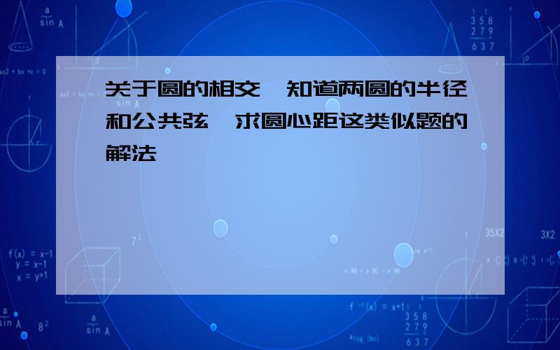 关于圆的相交,知道两圆的半径和公共弦,求圆心距这类似题的解法