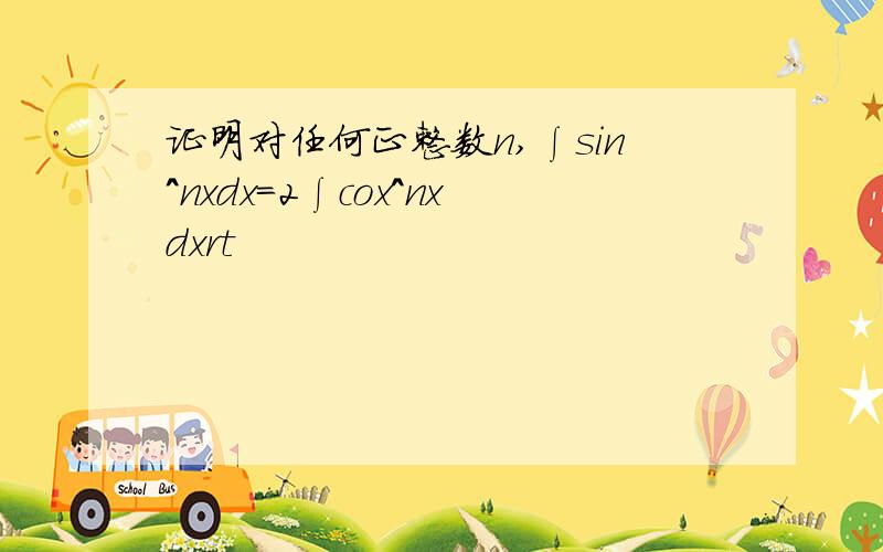 证明对任何正整数n,∫sin^nxdx=2∫cox^nxdxrt