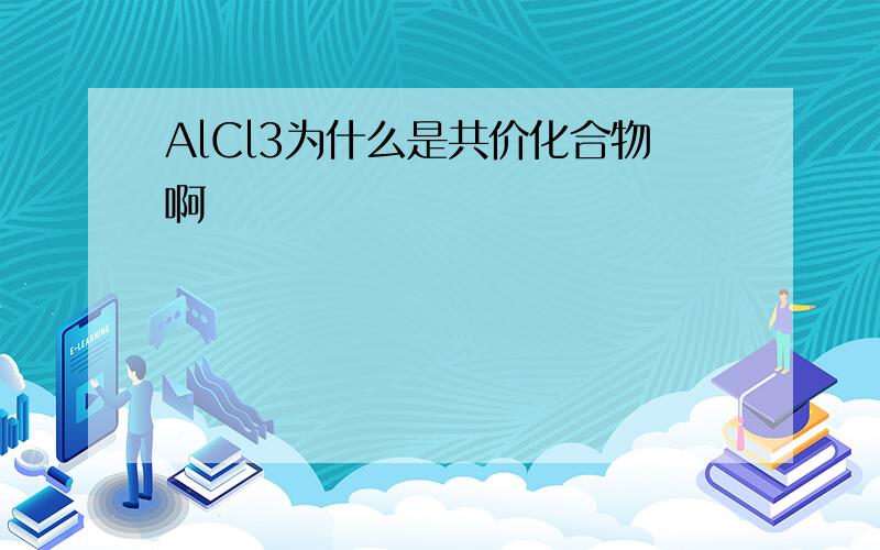 AlCl3为什么是共价化合物啊