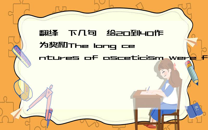 翻绎一下几句,给20到40作为奖励The long centures of asceticism were forgotten in a riot of art and poetry and pleasure.Even in Italy,it is ture,the Middle ages did not die without a struggle; Savonarola and Leonard were born in the same yea