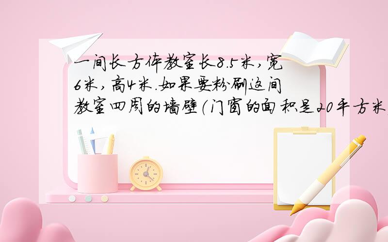 一间长方体教室长8.5米,宽6米,高4米.如果要粉刷这间教室四周的墙壁（门窗的面积是20平方米）每千米墙壁用0.25千克涂料,准备40千克够不够?