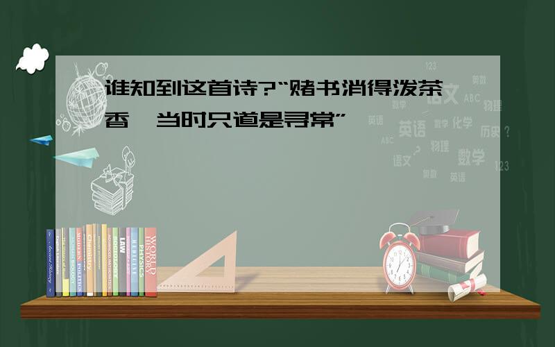 谁知到这首诗?“赌书消得泼茶香,当时只道是寻常”