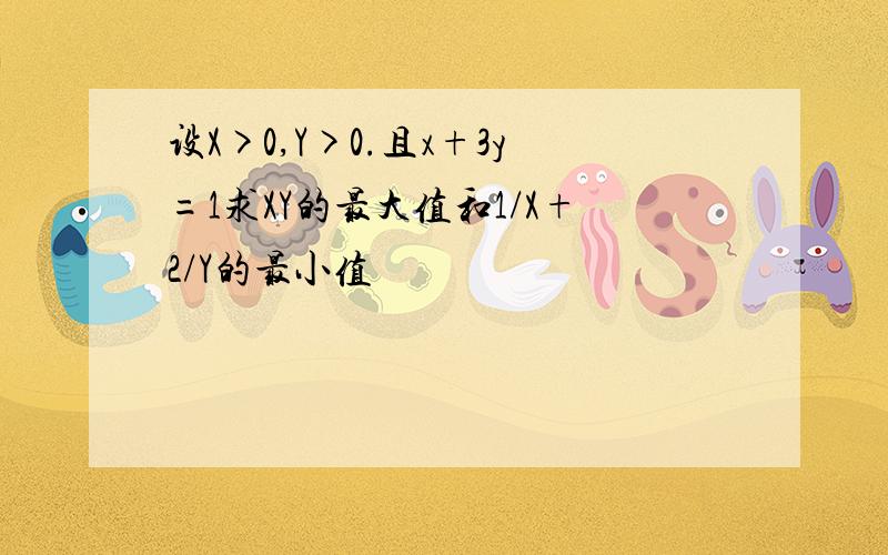 设X>0,Y>0.且x+3y=1求XY的最大值和1/X+2/Y的最小值