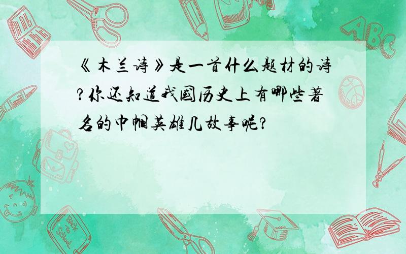 《木兰诗》是一首什么题材的诗?你还知道我国历史上有哪些著名的巾帼英雄几故事呢?