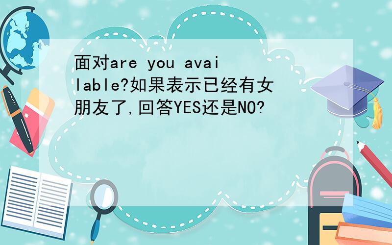 面对are you available?如果表示已经有女朋友了,回答YES还是NO?