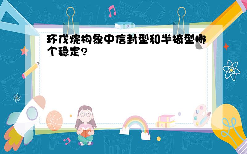 环戊烷构象中信封型和半椅型哪个稳定?